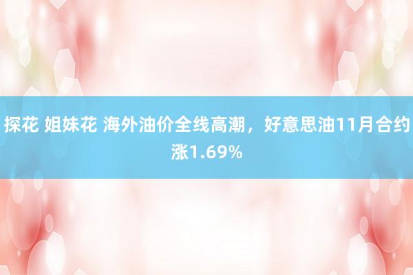 探花 姐妹花 海外油价全线高潮，好意思油11月合约涨1.69%