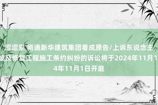 涩涩爱 南通新华建筑集团看成原告/上诉东说念主的1起波及修复工程施工条约纠纷的诉讼将于2024年11月1日开庭