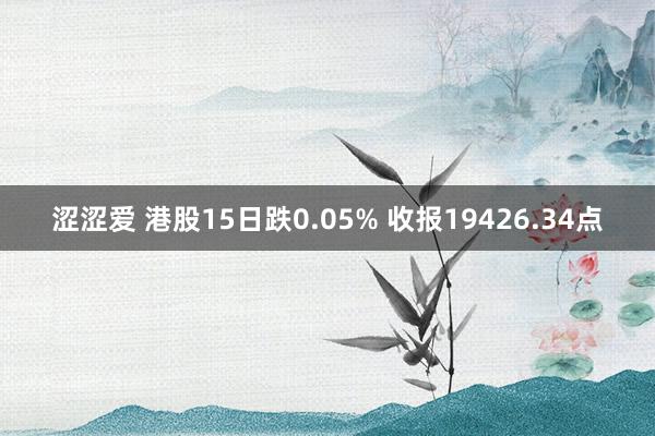 涩涩爱 港股15日跌0.05% 收报19426.34点