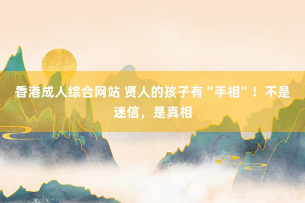香港成人综合网站 贤人的孩子有“手相”！不是迷信，是真相