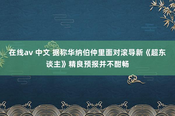 在线av 中文 据称华纳伯仲里面对滚导新《超东谈主》精良预报并不酣畅
