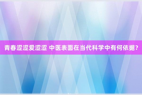 青春涩涩爱涩涩 中医表面在当代科学中有何依据？