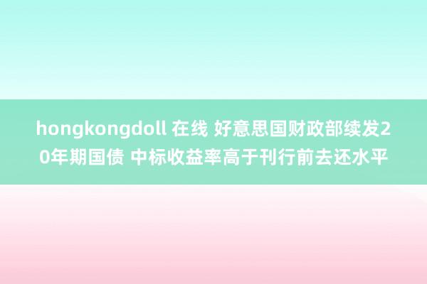 hongkongdoll 在线 好意思国财政部续发20年期国债 中标收益率高于刊行前去还水平