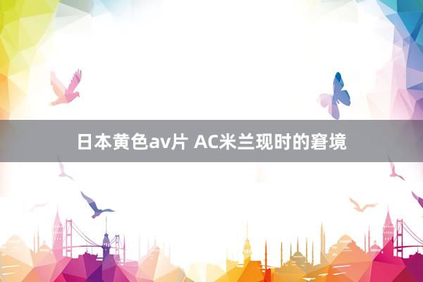 日本黄色av片 AC米兰现时的窘境