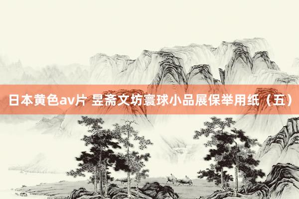 日本黄色av片 昱斋文坊寰球小品展保举用纸（五）