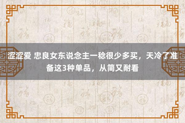 涩涩爱 忠良女东说念主一稔很少多买，天冷了准备这3种单品，从简又耐看