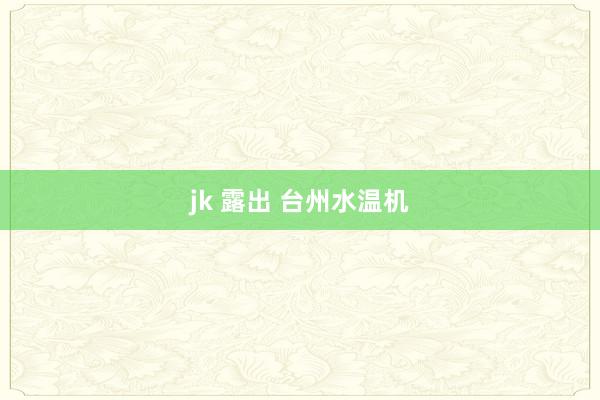 jk 露出 台州水温机