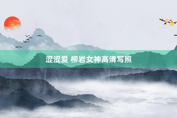 涩涩爱 柳岩女神高清写照
