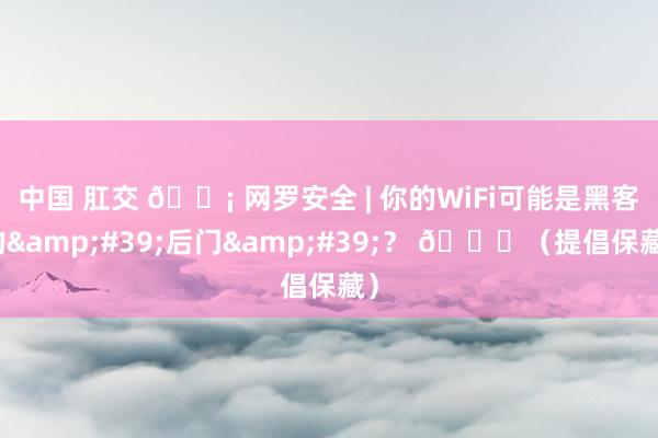中国 肛交 📡 网罗安全 | 你的WiFi可能是黑客的&#39;后门&#39;？ 🔓（提倡保藏）