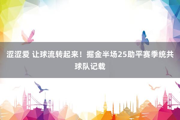 涩涩爱 让球流转起来！掘金半场25助平赛季统共球队记载