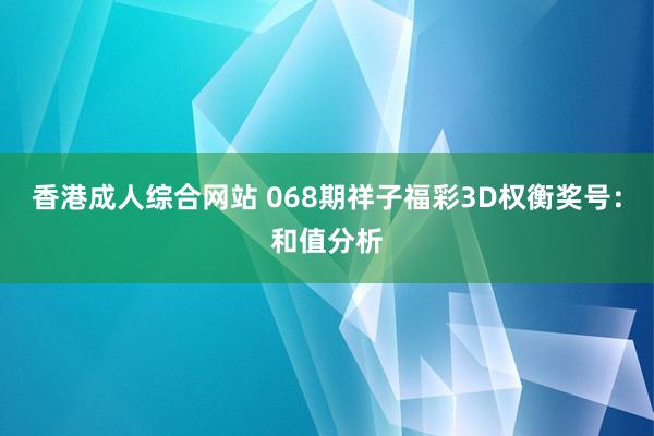 香港成人综合网站 068期祥子福彩3D权衡奖号：和值分析