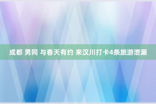 成都 男同 与春天有约 来汉川打卡4条旅游泄漏