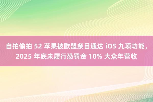 自拍偷拍 52 苹果被欧盟条目通达 iOS 九项功能，2025 年底未履行恐罚金 10% 大众年营收