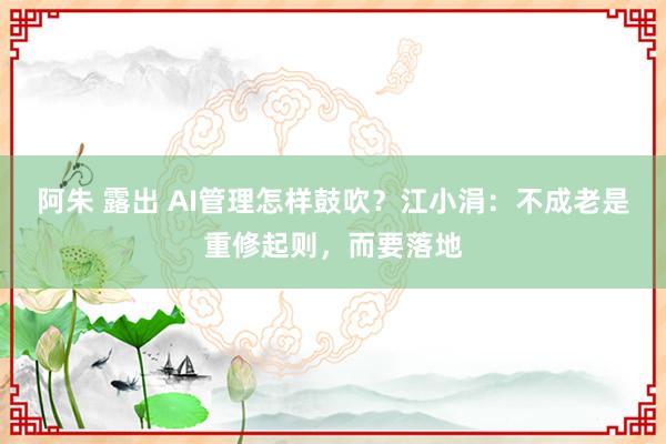 阿朱 露出 AI管理怎样鼓吹？江小涓：不成老是重修起则，而要落地