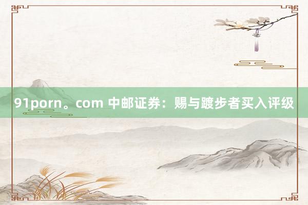 91porn。com 中邮证券：赐与踱步者买入评级