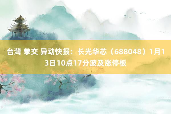 台灣 拳交 异动快报：长光华芯（688048）1月13日10点17分波及涨停板