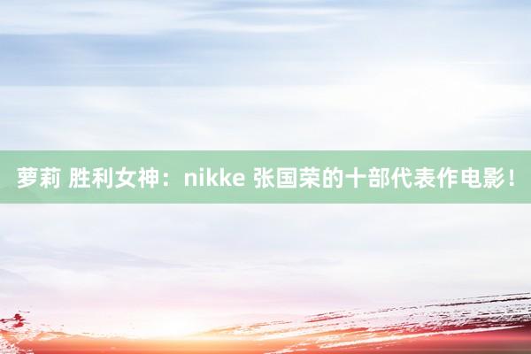 萝莉 胜利女神：nikke 张国荣的十部代表作电影！
