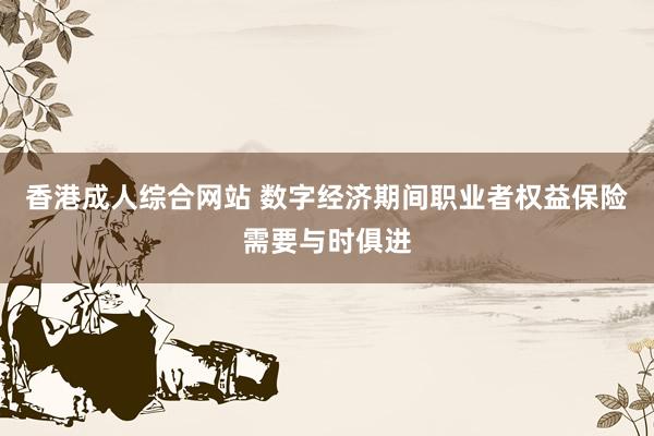 香港成人综合网站 数字经济期间职业者权益保险需要与时俱进