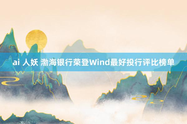 ai 人妖 渤海银行荣登Wind最好投行评比榜单