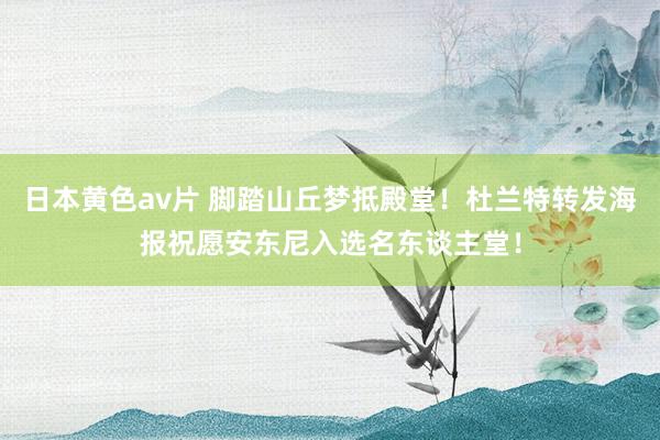 日本黄色av片 脚踏山丘梦抵殿堂！杜兰特转发海报祝愿安东尼入选名东谈主堂！