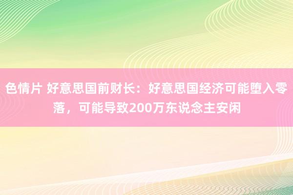 色情片 好意思国前财长：好意思国经济可能堕入零落，可能导致200万东说念主安闲