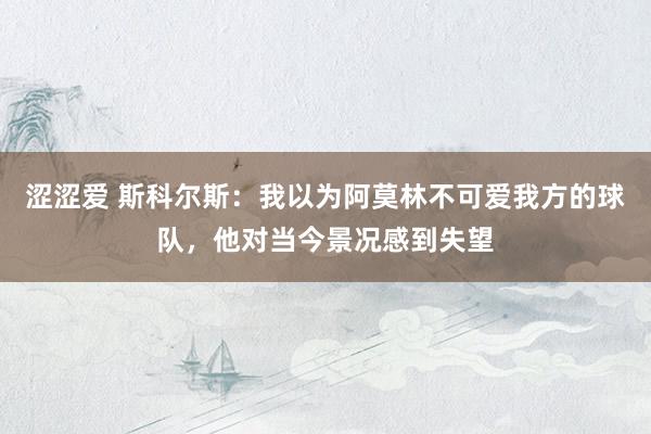 涩涩爱 斯科尔斯：我以为阿莫林不可爱我方的球队，他对当今景况感到失望