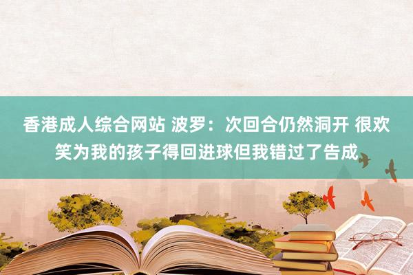 香港成人综合网站 波罗：次回合仍然洞开 很欢笑为我的孩子得回进球但我错过了告成