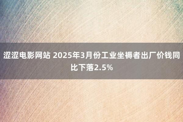 涩涩电影网站 2025年3月份工业坐褥者出厂价钱同比下落2.5%