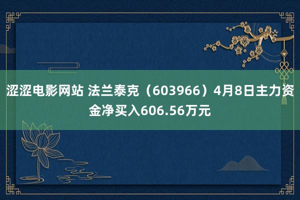 涩涩电影网站 法兰泰克（603966）4月8日主力资金净买入606.56万元