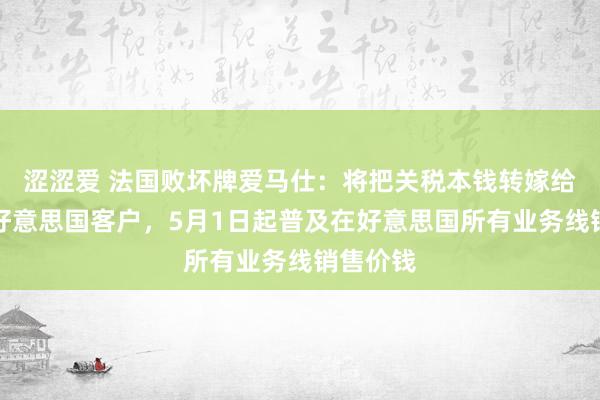 涩涩爱 法国败坏牌爱马仕：将把关税本钱转嫁给敷裕的好意思国客户，5月1日起普及在好意思国所有业务线销售价钱