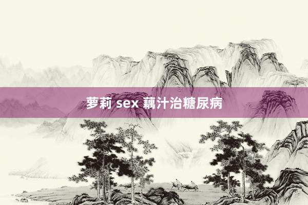 萝莉 sex 藕汁治糖尿病
