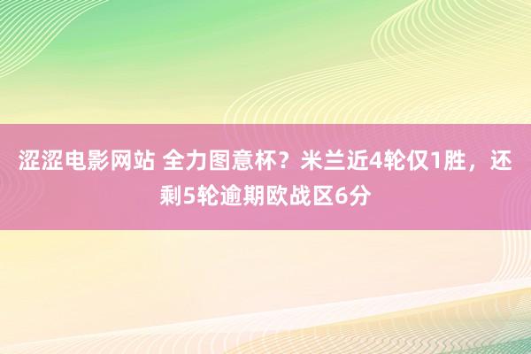 涩涩电影网站 全力图意杯？米兰近4轮仅1胜，还剩5轮逾期欧战区6分