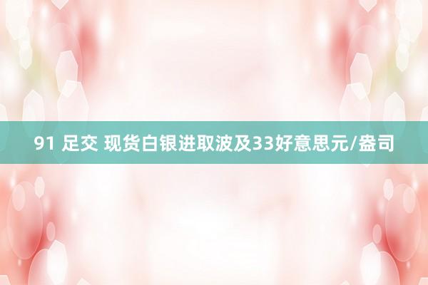 91 足交 现货白银进取波及33好意思元/盎司