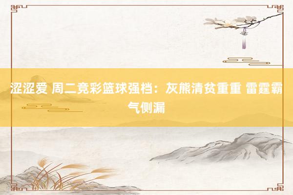 涩涩爱 周二竞彩篮球强档：灰熊清贫重重 雷霆霸气侧漏
