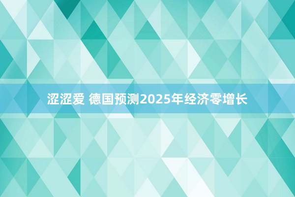 涩涩爱 德国预测2025年经济零增长