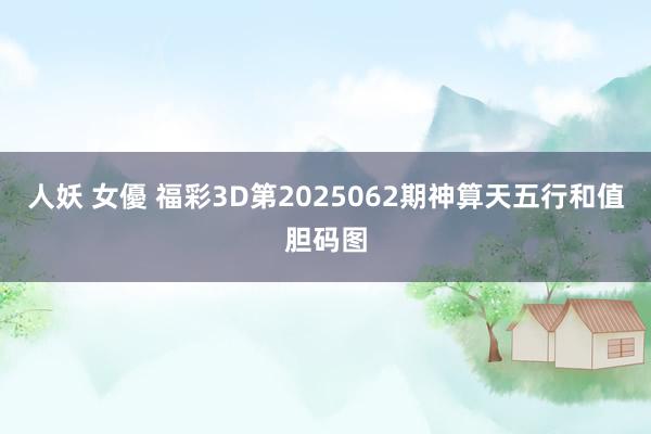 人妖 女優 福彩3D第2025062期神算天五行和值胆码图