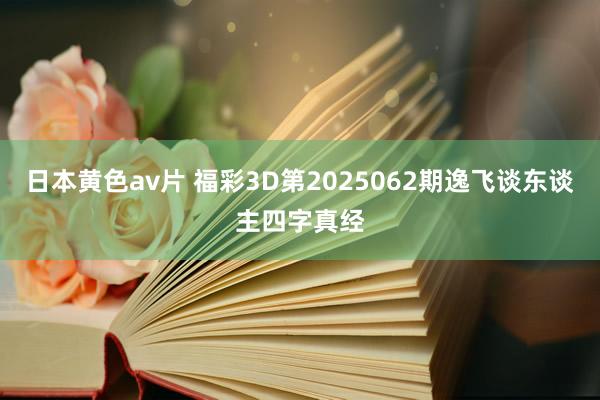 日本黄色av片 福彩3D第2025062期逸飞谈东谈主四字真经