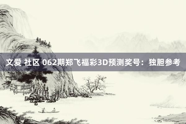 文爱 社区 062期郑飞福彩3D预测奖号：独胆参考