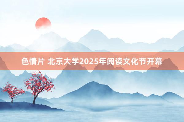 色情片 北京大学2025年阅读文化节开幕